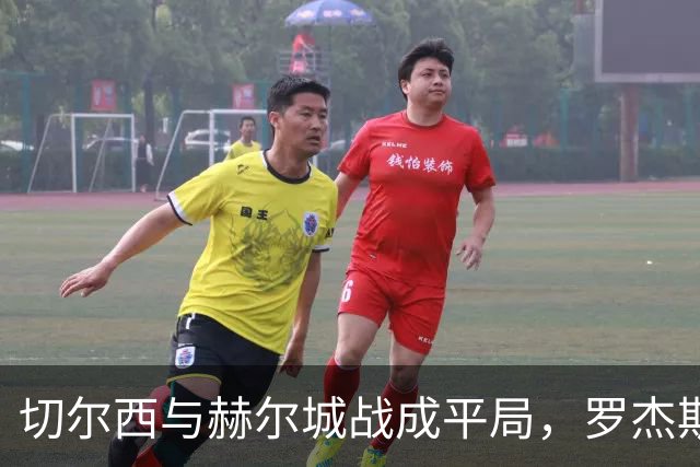 切尔西与赫尔城战成平局，罗杰斯迅速发力，若佩表现突出