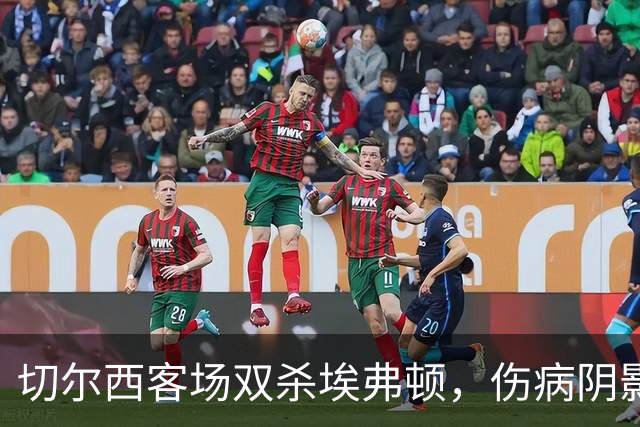 切尔西客场双杀埃弗顿，伤病阴影笼罩胜利