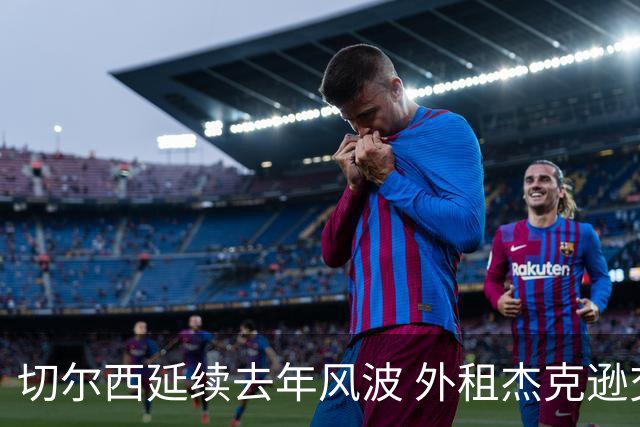 切尔西延续去年风波 外租杰克逊交易重演