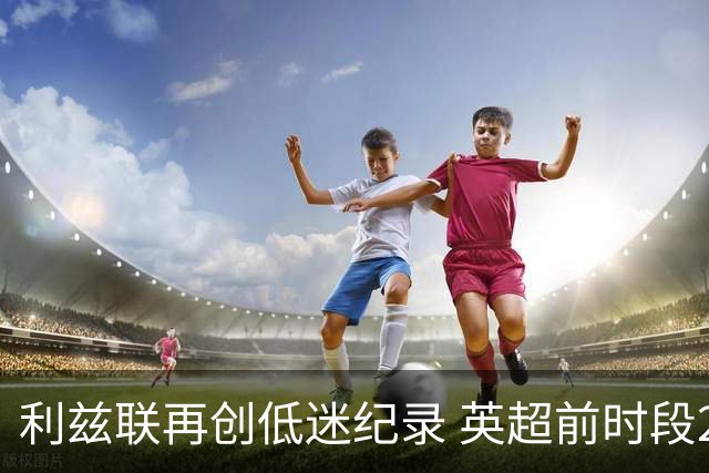 利兹联再创低迷纪录 英超前时段20场不胜