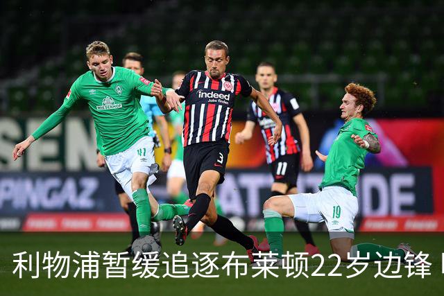 利物浦暂缓追逐布莱顿22岁边锋 明特伤情成疑点