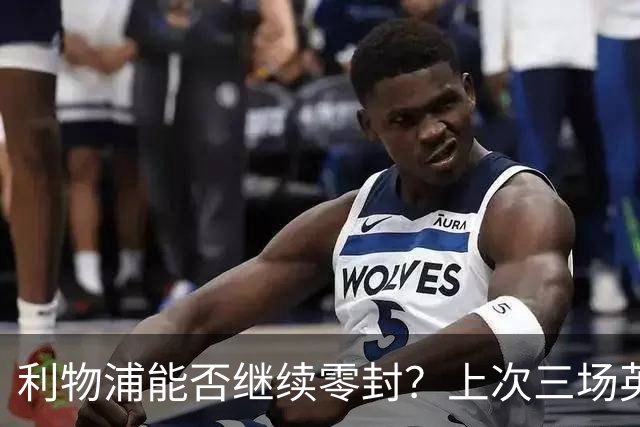 利物浦能否继续零封？上次三场英超不失球是2024年9月