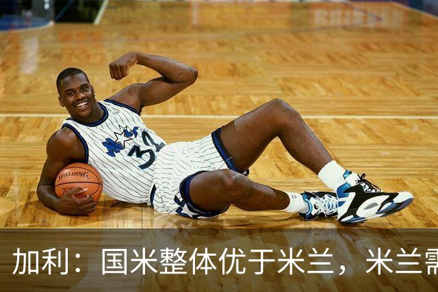 加利：国米整体优于米兰，米兰需加强攻防转换