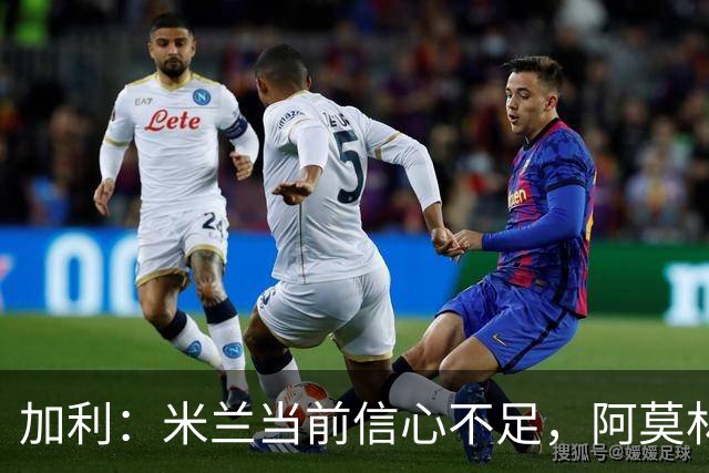 加利：米兰当前信心不足，阿莫林的战术效果待观察