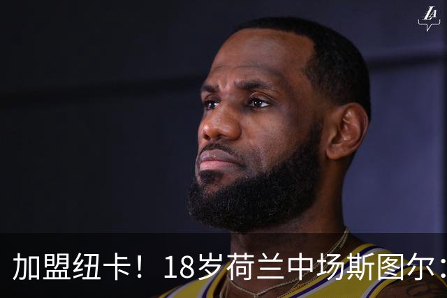 加盟纽卡！18岁荷兰中场斯图尔：很难拒绝纽卡的邀请 我喜欢控球