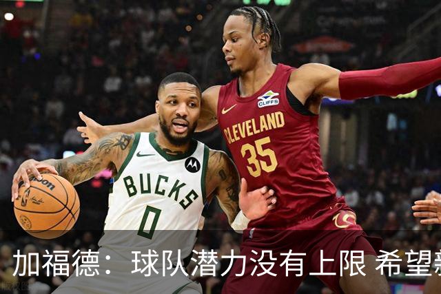 加福德：球队潜力没有上限 希望新主帅能不断督促并明确我的职责