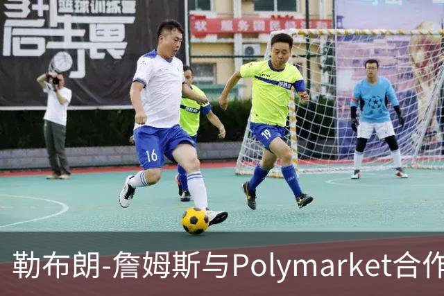 勒布朗-詹姆斯与Polymarket合作年收入达1500万美元
