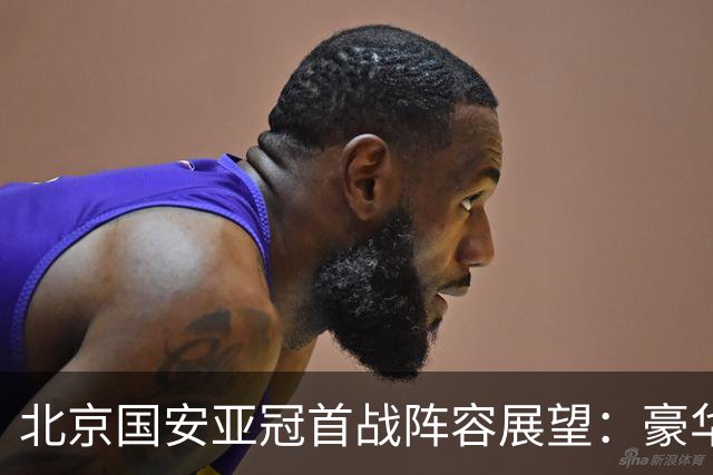 北京国安亚冠首战阵容展望：豪华外援能否同时登场？