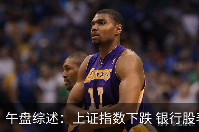 午盘综述：上证指数下跌 银行股表现亮眼