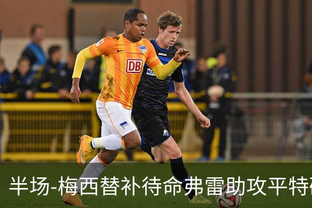 半场-梅西替补待命弗雷助攻平特破门 迈阿密国际1-0领先莱昂