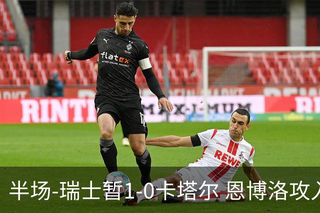 半场-瑞士暂1-0卡塔尔 恩博洛攻入本届首粒点球，弗罗伊勒造点