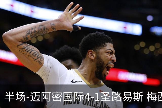 半场-迈阿密国际4-1圣路易斯 梅西2射1传 阿伦助攻戴帽