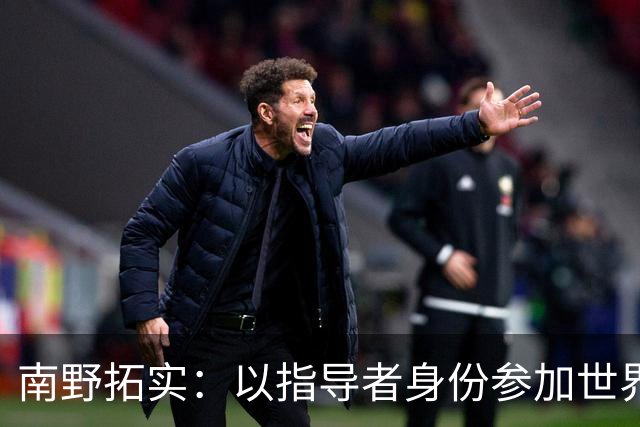 南野拓实：以指导者身份参加世界杯有些纠结，但会全力帮助球队