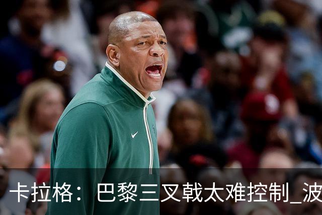 卡拉格：巴黎三叉戟太难控制 波帅应该赶紧撤