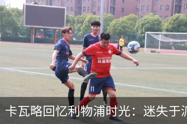 卡瓦略回忆利物浦时光：迷失于派对与酒精的空虚