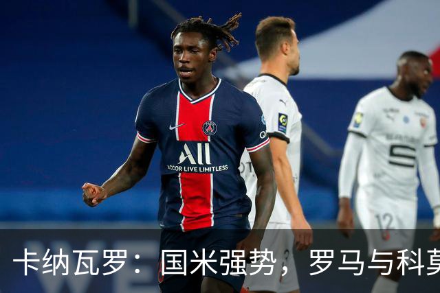 卡纳瓦罗：国米强势，罗马与科莫成潜在对手