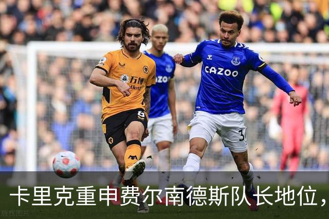 卡里克重申费尔南德斯队长地位，无需管理层担保