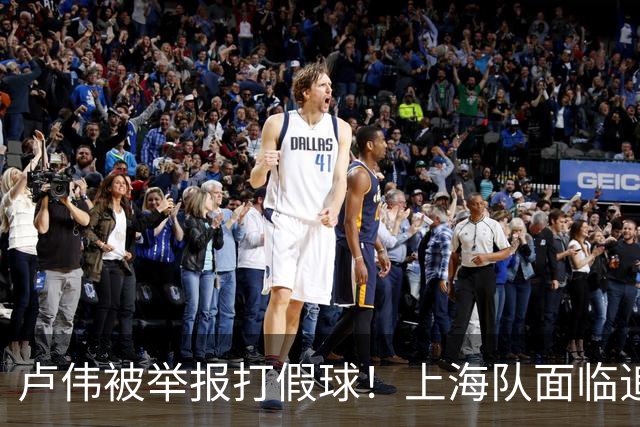 卢伟被举报打假球！上海队面临追罚，张镇麟坑惨球队
