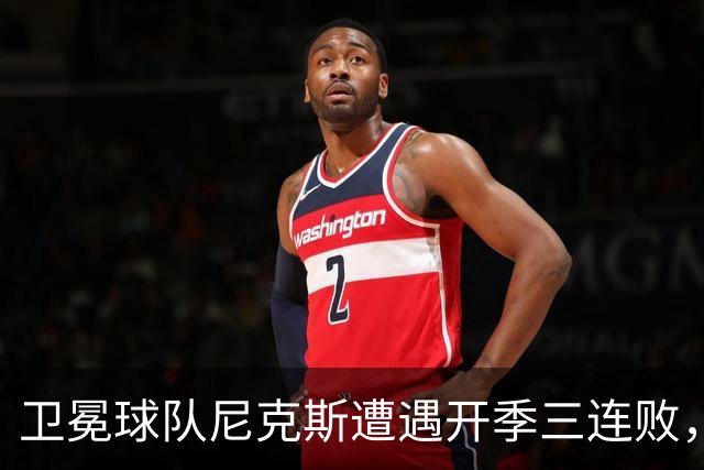卫冕球队尼克斯遭遇开季三连败，分差微弱