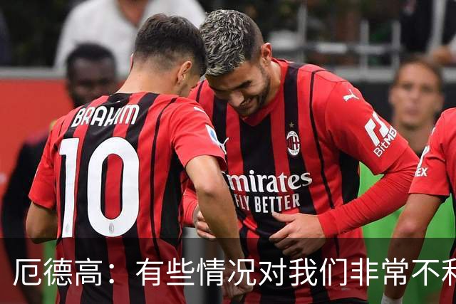 厄德高：有些情况对我们非常不利，这让结果显得格外令人遗憾