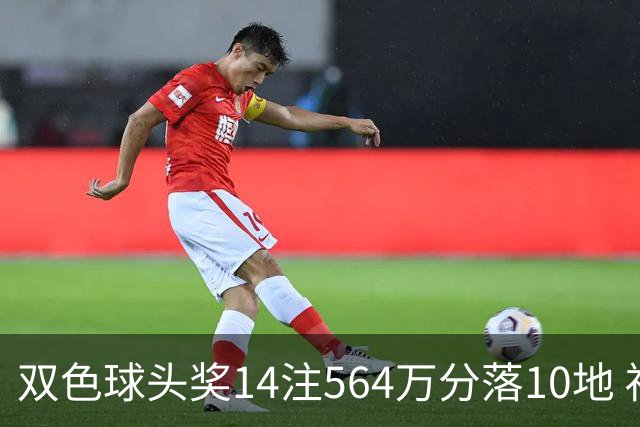 双色球头奖14注564万分落10地 福运奖891万注