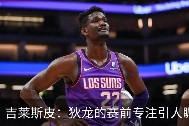 吉莱斯皮：狄龙的赛前专注引人瞩目