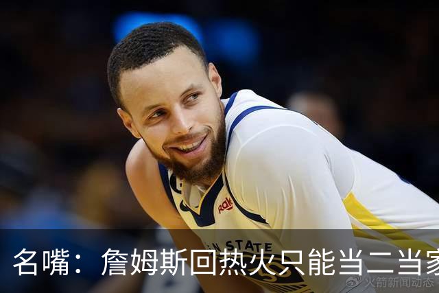 名嘴：詹姆斯回热火只能当二当家 他未必想再受莱利控制