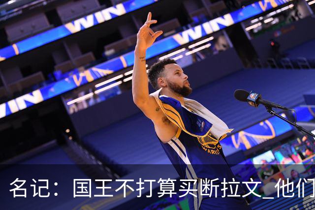 名记：国王不打算买断拉文 他们期望其担任年轻核心的老将领袖