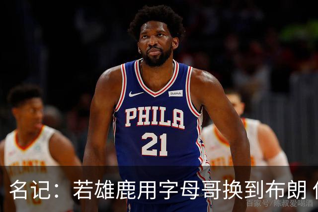 名记：若雄鹿用字母哥换到布朗 他们会继续用布朗换更多未来资产