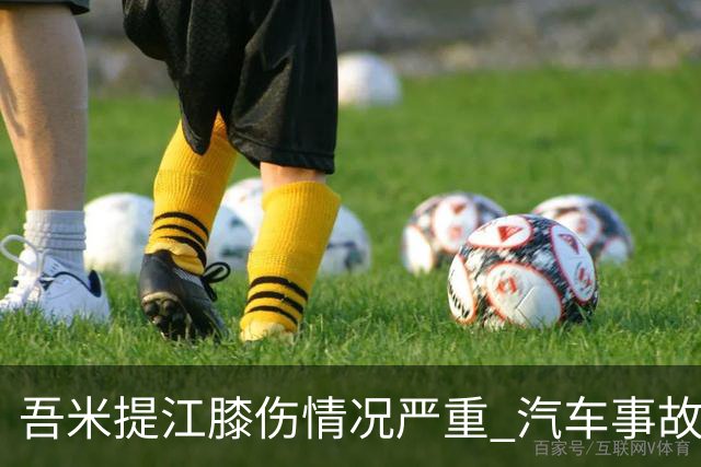 吾米提江膝伤情况严重 汽车事故后预计休战3周