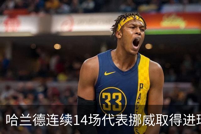 哈兰德连续14场代表挪威取得进球，共计打进27球