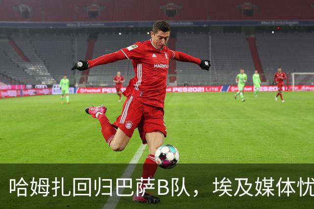 哈姆扎回归巴萨B队，埃及媒体忧虑他的出场机会