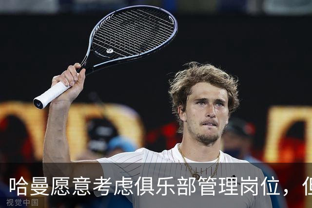 哈曼愿意考虑俱乐部管理岗位，但尚未收到邀请