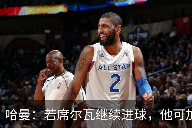 哈曼：若席尔瓦继续进球，他可加盟皇马