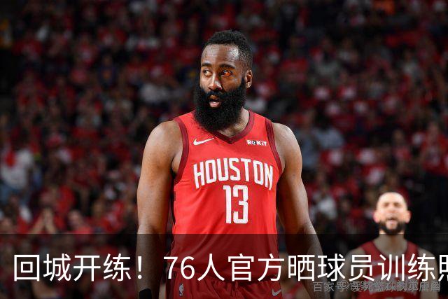 回城开练！76人官方晒球员训练照 VJ·埃奇库姆 菲隆领衔