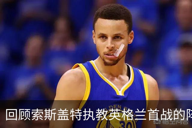 回顾索斯盖特执教英格兰首战的阵容