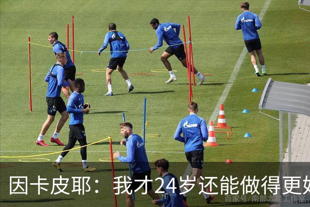 因卡皮耶：我才24岁还能做得更好，要在场上证明厄瓜多尔的强大