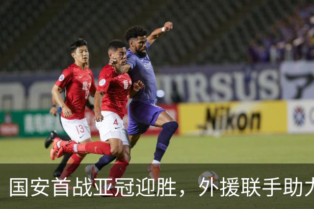 国安首战亚冠迎胜，外援联手助力
