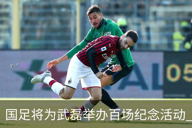 国足将为武磊举办百场纪念活动 6月9日中泰战迎里程碑