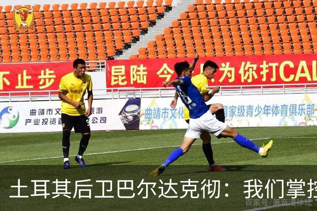 土耳其后卫巴尔达克彻：我们掌控了比赛，但这就是足球没办法