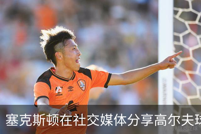塞克斯顿在社交媒体分享高尔夫球视频