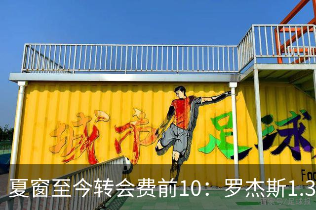 夏窗至今转会费前10：罗杰斯1.38亿居首，安德森第2，英超占据7笔