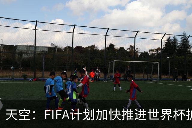 天空：FIFA计划加快推进世界杯扩军至64队决议，最早8月14日决定
