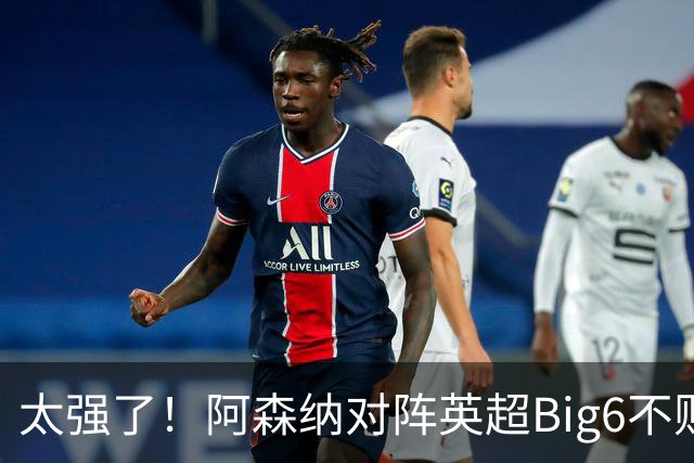 太强了！阿森纳对阵英超Big6不败 还差一场曼联