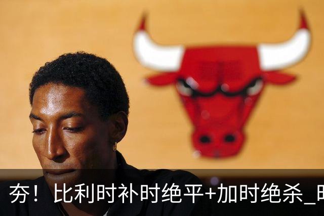 夯！比利时补时绝平+加时绝杀 时隔8年再造世界杯让二追三