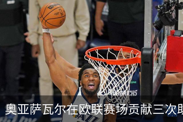 奥亚萨瓦尔在欧联赛场贡献三次助攻 创赛季新高
