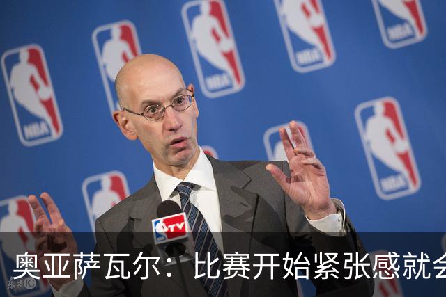 奥亚萨瓦尔：比赛开始紧张感就会消失 2010年世界杯印象不可磨灭