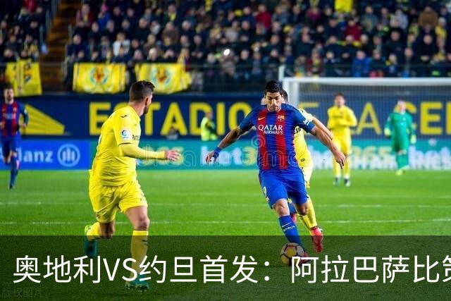 奥地利VS约旦首发：阿拉巴萨比策先发 阿瑙替补待命