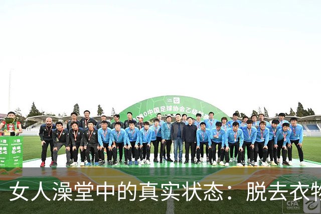 女人澡堂中的真实状态：脱去衣物，身形显现