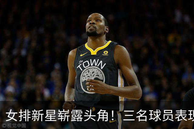 女排新星崭露头角！三名球员表现抢眼